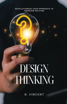 Design Thinking: Revolutionize Your Approach to Problem-Solving Design Thinking: Revolutionize Your Approach to Problem-Solving
