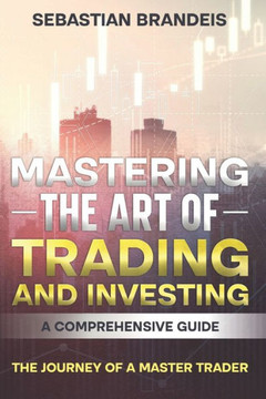 Mastering the Art of Trading and Investing: A Comprehensive Guide: The Journey of a Master Trader