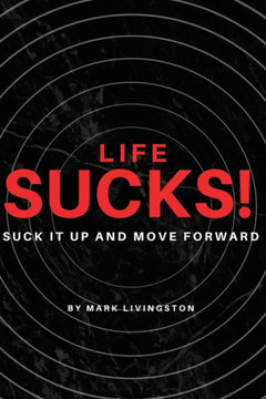 Life Sucks!: Suck It Up and Move Forward