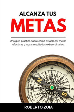 Alcanza tus metas: Una gu? pr?tica sobre c?o establecer metas efectivas y lograr resultados extraordinarios