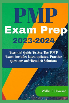PMP Prep Exam 2023 - 2024: The Essential Guide to Acing the PMP Exam, which includes the latest updates, Practice Questions, and Detailed Solutio PMP Prep Exam 2023 - 2024: The Essential Guide to Acing the PMP Exam, which includes the latest updates, Practice Questions, and Detailed Solutio