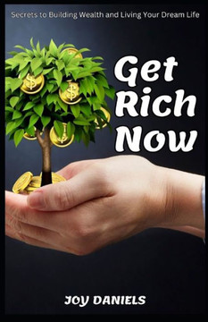 Get Rich Now: Secrets to Building Wealth and Living Your Dream Life Get Rich Now: Secrets to Building Wealth and Living Your Dream Life