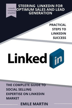 Steering Linkedin for Optimum Sales and Lead Generation: The Complete Guide to Social Selling Expertise on LinkedIn Market