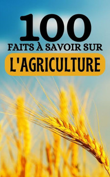 100 Faits ?Savoir sur l'Agriculture: Voyagez ?Travers les Champs du Savoir - D?ouvertes Agricoles de A ?Z 100 Faits ?Savoir sur l'Agriculture: Voyagez ?Travers les Champs du Savoir - D?ouvertes Agricoles de A ?Z