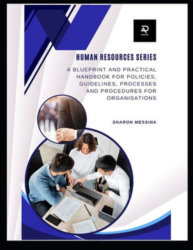 Human Resources Series: Blueprint and Practical Handbook for Policies, Guidelines, Processes and Procedures for Organisations Human Resources Series: Blueprint and Practical Handbook for Policies, Guidelines, Processes and Procedures for Organisations