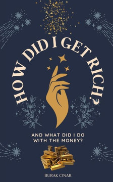 How Did I Get Rich?: And What Did I Do With The Money?