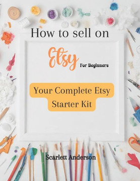 How to sell on etsy for beginners 2024: Your complete etsy starter kit How to sell on etsy for beginners 2024: Your complete etsy starter kit