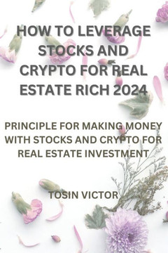 How to Leverage Stocks and Crypto for Real Estate Rich 2024: Priciple for Making Money with Stocks and Crypto for Real Estate Investment