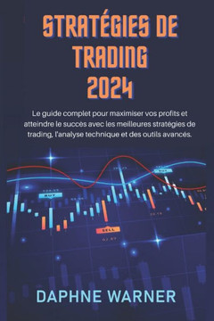 Strat?ies de Trading 2024: Le guide complet pour maximiser vos profits et atteindre le succ? avec les meilleures strat?ies de trading, l'analys