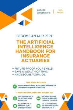 The Artificial Intelligence Handbook for Insurance Actuaries: ""Future-Proof Your Skills; Save a Wealth of Time; and Secure Your Job.""