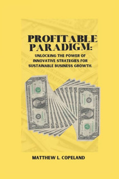 Profitable Paradigm: Unlocking the Power of Innovative Strategies for Sustainable Business Growth.