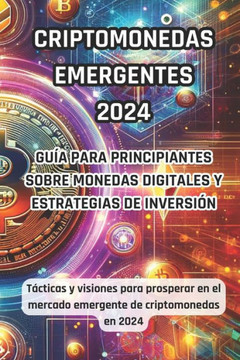 Criptodivisas Emergentes 2024: Gu? para principiantes sobre monedas digitales y estrategias de inversi?: T?ticas y visiones para prosperar en el e