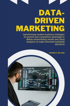 Data-Driven Marketing: Transforming Modern Business Strategies for Growth and Competitive Advantage to Deliver Extraordinary Results and Usin