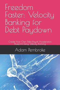 Freedom Faster: Velocity Banking for Debt Paydown: Create Your Own Debt Payoff Acceleration Blueprint Using Velocity Banking Freedom Faster: Velocity Banking for Debt Paydown: Create Your Own Debt Payoff Acceleration Blueprint Using Velocity Banking