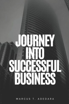 Journey into Successful Business Unlocking Prosperity: Strategies for Thriving in the Business World: Empower Your Enterprise: From Startup to Stardom