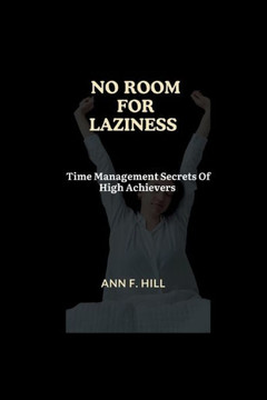 No Room For Laziness: Time Management Secrets Of High Achievers