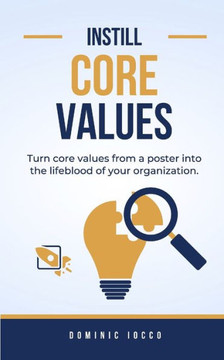 Instill Core Values: Turn core values from a poster into the lifeblood of your organization.