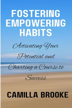 Fostering Empowering Habits: Activating Your Potential and Charting a Course to Success