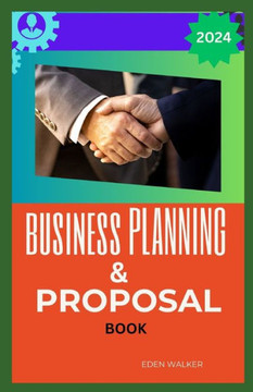 Business Planning and Proposals Book for Beginner 2024: Unleashing the Power of Strategic Business Planning and Irresistible Proposals for Unprecedent