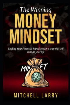 The Winning Money Mindset: Shifting Your Financial Paradigms in a way that will change your life