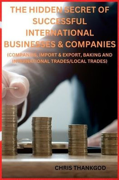 The Hidden Secret of Successful International Businesses & Companies: (Companies, Import & Export, Baking and International Trades/Local Trades) The Hidden Secret of Successful International Businesses & Companies: (Companies, Import & Export, Baking and International Trades/Local Trades)