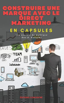 Construire une marque avec le direct marketing, En Capsules: Les secrets du mythique Dan S. Kennedy