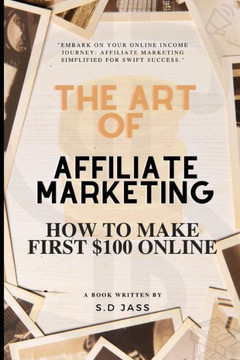 The Art of Affiliate Marketing 2024 - Affiliate Marketing Guide for Beginners 2024: Affiliate Marketing - How to Make First $100 Online in 2024