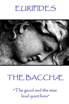 Euripides - The Bacchae: "The good and the wise lead quiet lives" Euripides - The Bacchae: "The good and the wise lead quiet lives"