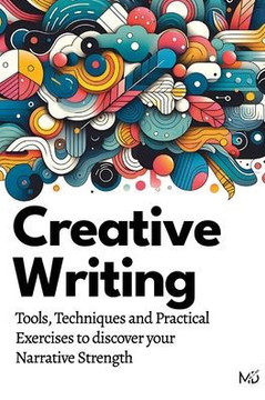 Creative Writing: Tools, Techniques and Practical Exercises to discover your Narrative Strength
