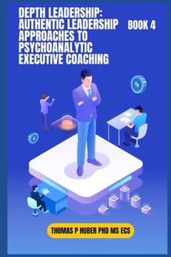 Depth Leadership: Authentic Leadership Approaches to Psychoanalytic Executive Coaching