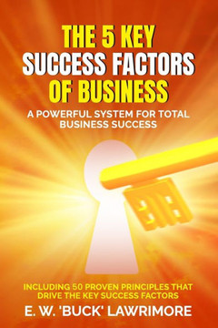 The 5 Key Success Factors of Business: A Powerful System for Total Business Success The 5 Key Success Factors of Business: A Powerful System for Total Business Success