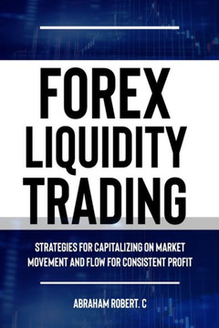 Forex Liquidity Trading: Understand Liquidity or Be Stop out due to Liquidity: Strategies for Capitalizing on Market Movements and Flow for mak