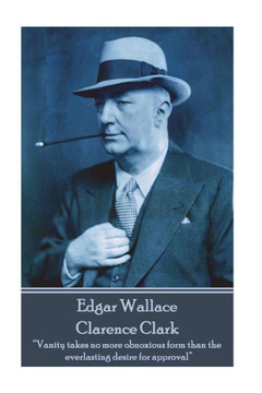 Edgar Wallace - Clarence Clark: ?Vanity takes no more obnoxious form than the everlasting desire for approval? Edgar Wallace - Clarence Clark: ?Vanity takes no more obnoxious form than the everlasting desire for approval?