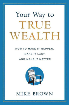 Your Way to True Wealth: How to Make It Happen, Make It Last, and Make It Matter