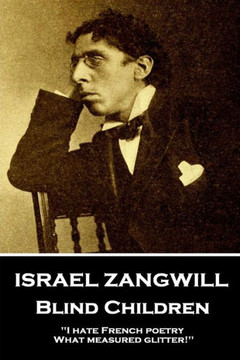 Israel Zangwill - Blind Children: 'I hate French poetry. What measured glitter!''