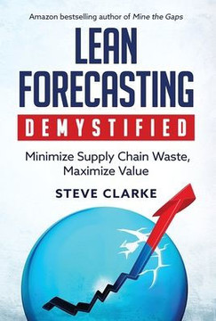 Lean Forecasting Demystified: Minimize Supply Chain Waste, Maximize Value Lean Forecasting Demystified: Minimize Supply Chain Waste, Maximize Value