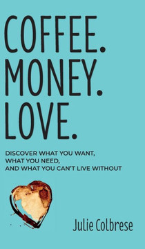 Coffee. Money. Love.: Discover What You Want, What You Need, and What You Can't Live Without