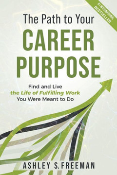 The Path to Your Career Purpose: Find and Live the Life of Fulfilling Work You Were Meant to Do The Path to Your Career Purpose: Find and Live the Life of Fulfilling Work You Were Meant to Do