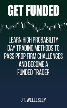 Get Funded: Learn High Probability Day Trading Methods to Pass Prop Firm Challenges and Become a Funded Trader