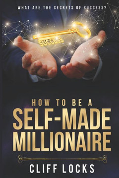 How to be a Self-Made Millionaire: What Are the Secrets of Success