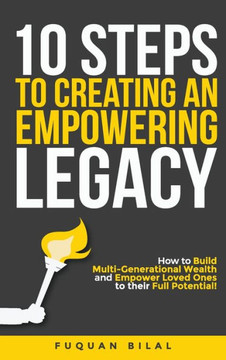 10 Steps to Creating an Empowering Legacy: How to Build Multi-Generational Wealth and Empower Loved Ones to their Full Potential!
