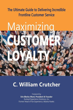 Maximizing Customer Loyalty: The Ultimate Guide to Delivering Incredible Frontline Customer Service Maximizing Customer Loyalty: The Ultimate Guide to Delivering Incredible Frontline Customer Service