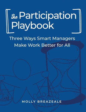 The Participation Playbook: Three Ways Smart Managers Make Work Better for All
