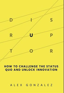 Disruptor: How to Challenge the Status Quo and Unlock Innovation