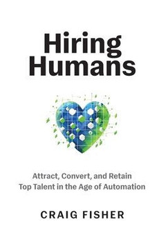 Hiring Humans: Attract, Convert, and Retain Top Talent in the Age of Automation Hiring Humans: Attract, Convert, and Retain Top Talent in the Age of Automation