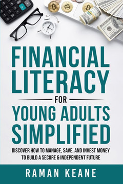 Financial Literacy for Young Adults Simplified: Discover How to Manage, Save, and Invest Money to Build a Secure & Independent Future