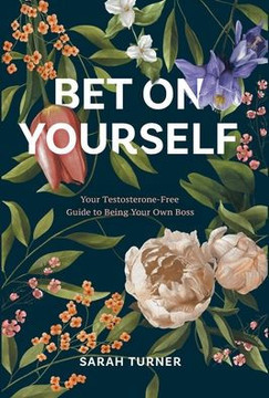Bet on Yourself: Your Testosterone-Free Guide to Being Your Own Boss