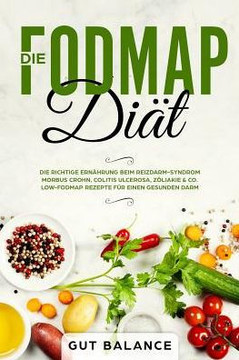 Die FODMAP Diät: Die richtige Ernährung beim Reizdarm-Syndrom - Morbus Crohn, Colitis ulcerosa, Zöliakie & Co. - Low-FODMAP Rezepte für einen ... (glutenfrei und laktosefrei) (German Edition)