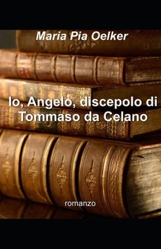 Io, Angelo, discepolo di Tommaso da Celano (Italian Edition) Io, Angelo, discepolo di Tommaso da Celano (Italian Edition)