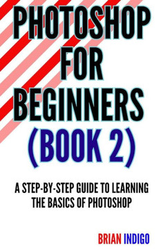 Photoshop for Beginners (Book)2: An extensive guide to learning the basics of Photoshop